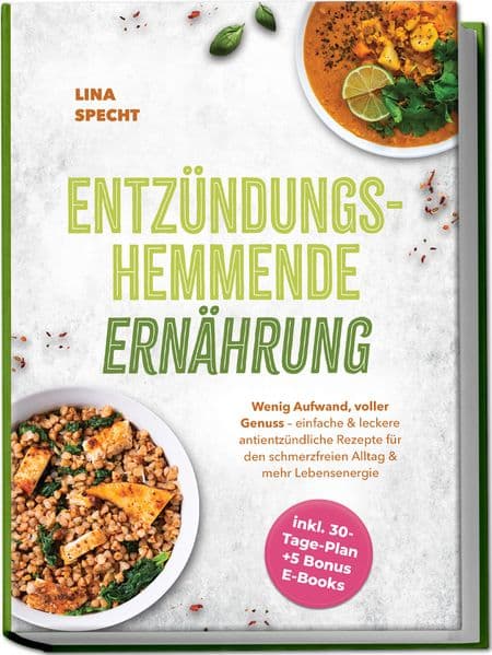Entzündungshemmende Ernährung: Wenig Aufwand, voller Genuss - einfache & leckere antientzündliche Rezepte für den schmerzfreien Alltag & mehr Lebensenergie - inkl. 30-Tage-Plan + 5 Bonus E-Books