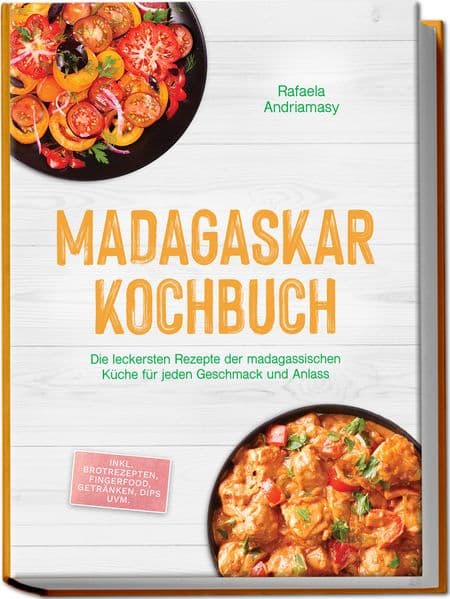 Madagaskar Kochbuch: Die leckersten Rezepte der madagassischen Küche für jeden Geschmack und Anlass - inkl. Brotrezepten, Fingerfood, Getränken, Dips uvm