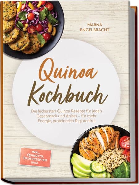 Quinoa Kochbuch: Die leckersten Quinoa Rezepte für jeden Geschmack und Anlass - für mehr Energie, proteinreich & glutenfrei - inkl. Quinotto, Brotrezepten uvm