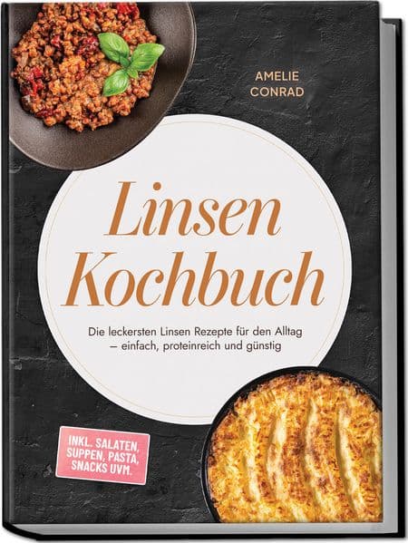 Linsen Kochbuch: Die leckersten Linsen Rezepte für den Alltag - einfach, proteinreich und günstig - inkl. Salaten, Suppen, Pasta, Snacks uvm