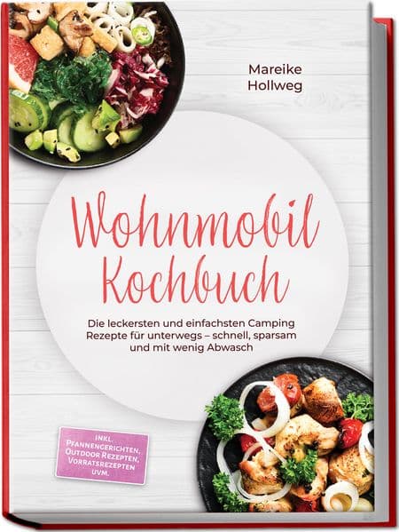 Wohnmobil Kochbuch: Die leckersten und einfachsten Camping Rezepte für unterwegs - schnell, sparsam und mit wenig Abwasch - inkl. Pfannengerichten, Outdoor Rezepten, Vorratsrezepten uvm