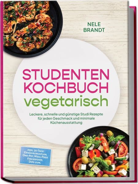 Studenten Kochbuch vegetarisch: Leckere, schnelle und günstige Studi Rezepte für jeden Geschmack und minimale Küchenausstattung - inkl. 30-Tage-Ernährungsplan, One-Pot, Meal-Prep, Fingerfood, Dips uvm
