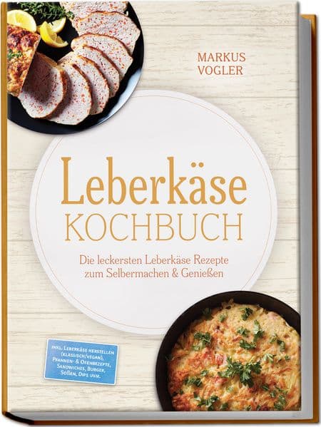Leberkäse Kochbuch: Die leckersten Leberkäse Rezepte zum Selbermachen & Genießen - inkl. Leberkäse herstellen (klassisch/vegan), Pfannen- & Ofenrezepte, Sandwiches, Burger, Soßen, Dips uvm