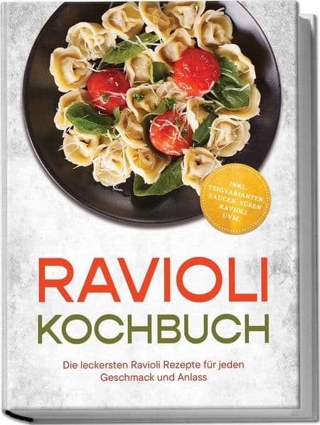 Ravioli Kochbuch: Die leckersten Ravioli Rezepte für jeden Geschmack und Anlass - inkl. Teigvarianten, Saucen, süßen Ravioli uvm