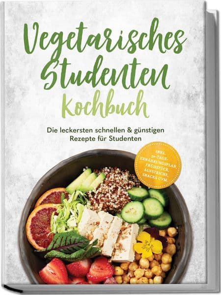 Vegetarisches Studenten Kochbuch: Die leckersten schnellen & günstigen Rezepte für Studenten - inkl. 30-Tage-Ernährungsplan, Frühstück, Aufstriche, Snacks uvm