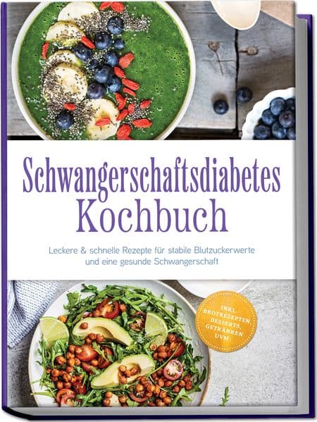 Schwangerschaftsdiabetes Kochbuch: Leckere & schnelle Rezepte für stabile Blutzuckerwerte und eine gesunde Schwangerschaft - inkl. Brotrezepten, Desserts, Getränken uvm