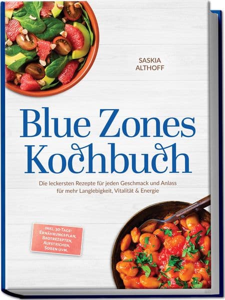 Blue Zones Kochbuch: Die leckersten Rezepte für jeden Geschmack und Anlass für mehr Langlebigkeit, Vitalität & Energie - inkl. 30-Tage-Ernährungsplan, Brotrezepten, Aufstrichen, Soßen uvm