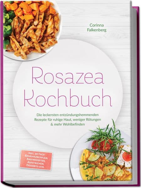 Rosazea Kochbuch: Die leckersten entzündungshemmenden Rezepte für ruhige Haut, weniger Rötungen & mehr Wohlbefinden - inkl. 30-Tage-Ernährungsplan, Brotrezepten, Aufstrichen, Desserts uvm