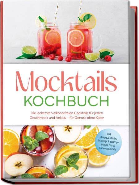 Mocktails Kochbuch: Die leckersten alkoholfreien Cocktails für jeden Geschmack und Anlass - für Genuss ohne Kater - inkl. Sirupe & Shrubs, fruchtige & spritzige Drinks, Tee- & Kaffee-Mocktails