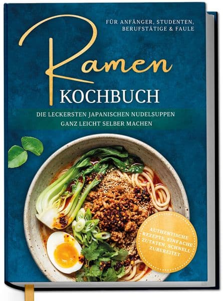 Ramen Kochbuch für Anfänger, Studenten, Berufstätige & Faule: Die leckersten japanischen Nudelsuppen ganz leicht selber machen - authentische Rezepte, einfache Zutaten, schnell zubereitet