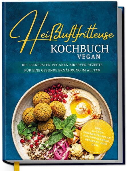 Heißluftfritteuse Kochbuch VEGAN: Die leckersten veganen Airfryer Rezepte für eine gesunde Ernährung im Alltag - inkl. 30-Tage-Ernährungsplan, Saisonkalender, Desserts, Dips uvm