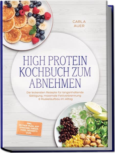 High Protein Kochbuch zum Abnehmen: Die leckersten Rezepte für langanhaltende Sättigung, maximale Fettverbrennung & Muskelaufbau im Alltag - inkl. 30-Tage-Plan, Aufstrichen, Fingerfood, Desserts uvm