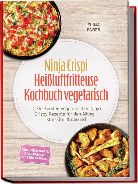 Ninja Crispi Heißluftfritteuse Kochbuch vegetarisch: Die leckersten vegetarischen Ninja Crispy Rezepte für den Alltag - stressfrei & gesund - inkl. herzhafte Backwaren, Desserts uvm