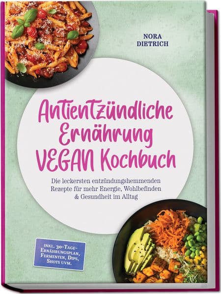 Antientzündliche Ernährung VEGAN Kochbuch: Die leckersten entzündungshemmenden Rezepte für mehr Energie, Wohlbefinden & Gesundheit im Alltag -inkl. 30-Tage-Ernährungsplan, Fermenten, Dips, Shots uvm
