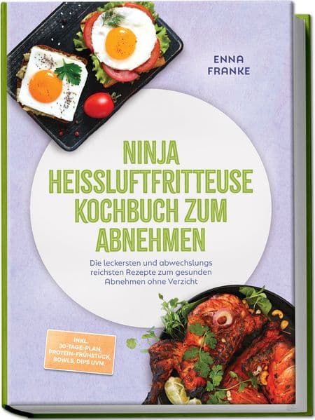 Ninja Heißluftfritteuse Kochbuch zum Abnehmen: Die leckersten und abwechslungsreichsten Rezepte zum gesunden Abnehmen ohne Verzicht - inkl. 30-Tage-Plan, Protein-Frühstück, Bowls, Dips uvm