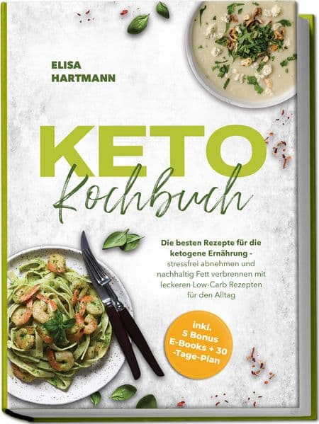 Keto Kochbuch: Die besten Rezepte für die ketogene Ernährung - stressfrei abnehmen und nachhaltig Fett verbrennen mit leckeren Low-Carb Rezepten für den Alltag - inkl. 5 Bonus E-Books + 30-Tage-Plan