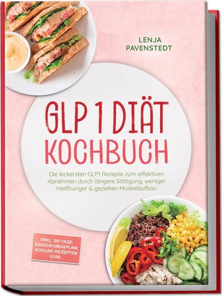 GLP 1 Diät Kochbuch: Die leckersten GLP1 Rezepte zum effektiven Abnehmen durch längere Sättigung, weniger Heißhunger & gezielten Muskelaufbau - inkl. 30-Tage-Ernährungsplan, Konjak-Rezepten uvm