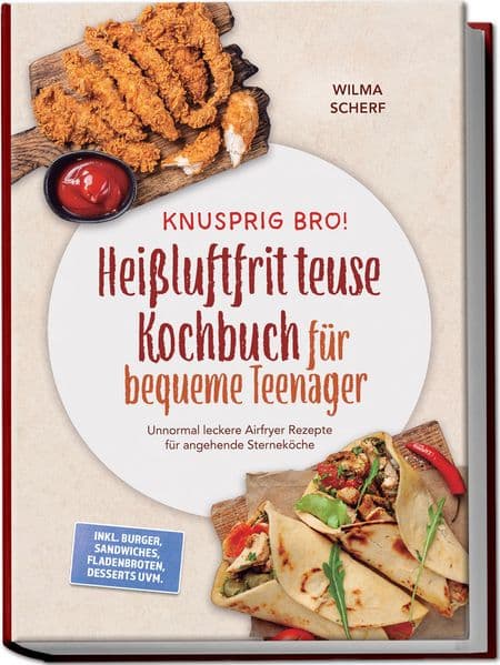 Knusprig Bro! Heißluftfritteuse Kochbuch für bequeme Teenager: Unnormal leckere Airfryer Rezepte für angehende Sterneköche - inkl. Burger, Sandwiches, Fladenbroten, Desserts uvm