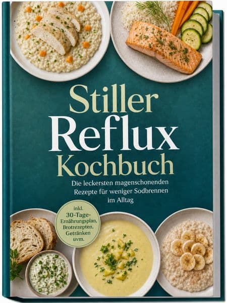 Stiller Reflux Kochbuch: Die leckersten magenschonenden Rezepte für weniger Sodbrennen im Alltag - inkl. 30-Tage-Ernährungsplan, Brotrezepten, Getränken uvm