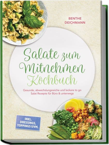 Salate zum Mitnehmen Kochbuch: Gesunde, abwechslungsreiche und leckere to go Salat Rezepte für Büro & unterwegs - inkl. Dressings, Toppings uvm