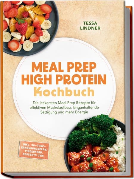Meal Prep High Protein Kochbuch: Die leckersten Meal Prep Rezepte für effektiven Muskelaufbau, langanhaltende Sättigung und mehr Energie - inkl. 30-Tage-Ernährungsplan, Fingerfood, Desserts uvm