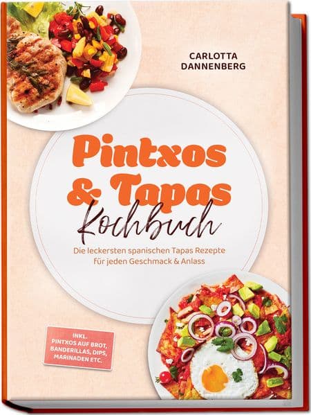 Pintxos & Tapas Kochbuch: Die leckersten spanischen Tapas Rezepte für jeden Geschmack & Anlass - inkl. Pintxos auf Brot, Banderillas, Dips, Marinaden etc