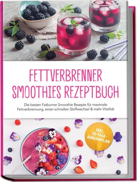 Fettverbrenner Smoothies Rezeptbuch: Die besten Fatburner Smoothie Rezepte für maximale Fettverbrennung, einen schnellen Stoffwechsel & mehr Vitalität - inkl. 30-Tage-Abnehmplan