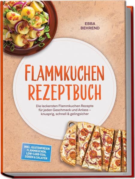 Flammkuchen Rezeptbuch: Die leckersten Flammkuchen Rezepte für jeden Geschmack und Anlass - knusprig, schnell & gelingsicher - inkl. glutenfreien Flammkuchen, Low-Carb-Teig, Süßem & Salaten