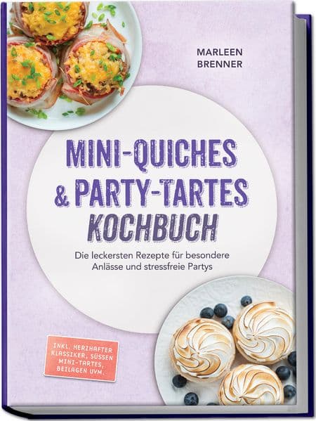 Mini-Quiches & Party-Tartes Kochbuch: Die leckersten Rezepte für besondere Anlässe und stressfreie Partys - inkl. herzhafter Klassiker, süßen Mini-Tartes, Beilagen uvm