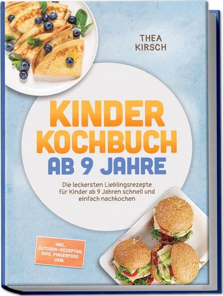 Kinder Kochbuch ab 9 Jahre: Die leckersten Lieblingsrezepte für Kinder ab 9 Jahren schnell und einfach nachkochen - inkl. Outdoor-Rezepten, Dips, Fingerfood uvm