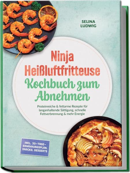 Ninja Heißluftfritteuse Kochbuch zum Abnehmen: Proteinreiche & fettarme Rezepte für langanhaltende Sättigung, schnelle Fettverbrennung & mehr Energie - inkl. 30-Tage-Ernährungsplan, Snacks, Desserts