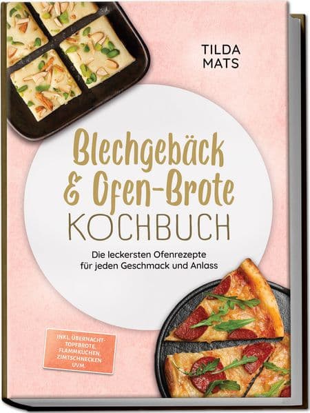 Blechgebäck & Ofen-Brote Kochbuch: Die leckersten Ofenrezepte für jeden Geschmack und Anlass - inkl. Übernacht-Topfbrote, Flammkuchen, Zimtschnecken uvm