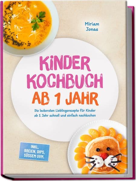 Kinder Kochbuch ab 1 Jahr: Die leckersten Lieblingsrezepte für Kinder ab 1 Jahr schnell und einfach nachkochen - inkl. Breien, Dips, Süßem uvm