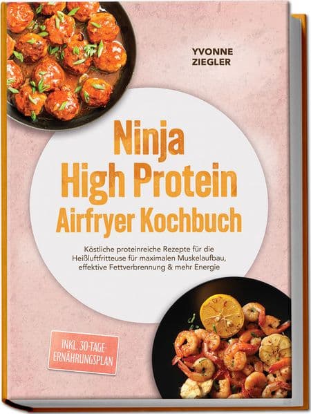 Ninja High Protein Airfryer Kochbuch: Köstliche proteinreiche Rezepte für die Heißluftfritteuse für maximalen Muskelaufbau, effektive Fettverbrennung & mehr Energie - inkl. 30-Tage-Ernährungsplan