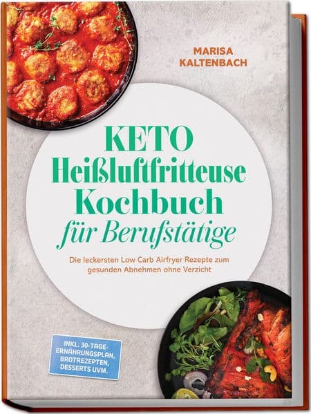Keto Heißluftfritteuse Kochbuch für Berufstätige: Die leckersten Low Carb Airfryer Rezepte zum gesunden Abnehmen ohne Verzicht - inkl. 30-Tage-Ernährungsplan, Brotrezepten, Desserts uvm