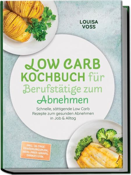 Low Carb Kochbuch für Berufstätige zum Abnehmen: Schnelle, sättigende Low Carb Rezepte zum gesunden Abnehmen in Job & Alltag - inkl. 30-Tage-Ernährungsplan, Meal-Prep, Wraps, Shakes uvm