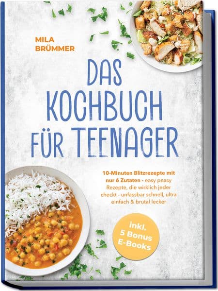 Das Kochbuch für Teenager: 10-Minuten Blitzrezepte mit nur 6 Zutaten - easy peasy Rezepte, die wirklich jeder checkt - unfassbar schnell, ultra einfach & brutal lecker - inkl. 5 Bonus E-Books