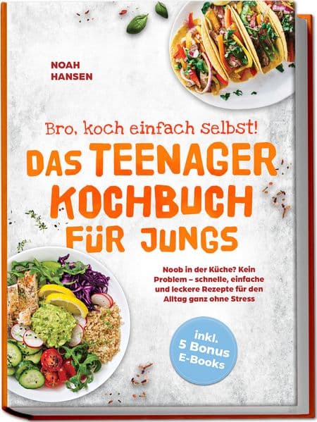 Bro, koch einfach selbst! Das Teenager Kochbuch für Jungs: Noob in der Küche? Kein Problem - schnelle, einfache und leckere Rezepte für den Alltag ganz ohne Stress - inkl. 5 Bonus E-Books