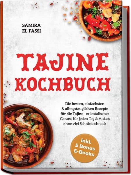 Tajine Kochbuch: Die besten, einfachsten & alltagstauglichen Rezepte für die Tajine - orientalischer Genuss für jeden Tag & Anlass ohne viel Schnickschnack - inkl. 5 Bonus E-Books