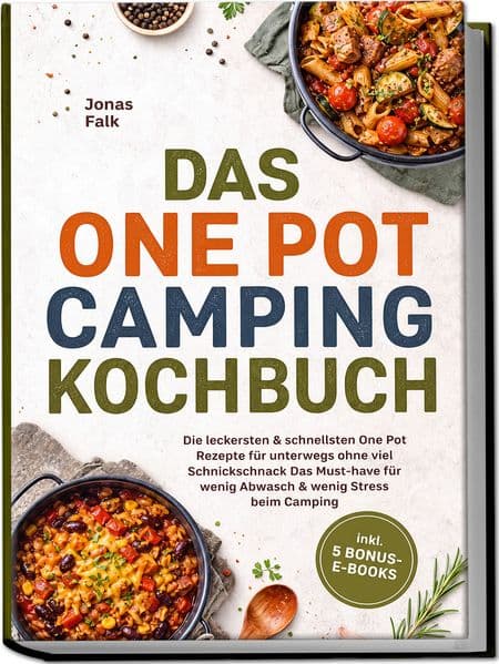 Das One Pot Camping Kochbuch: Die leckersten & schnellsten One Pot Rezepte für unterwegs ohne viel Schnickschnack - Das Must-have für wenig Abwasch & wenig Stress beim Camping - inkl. 5 Bonus-E-Books
