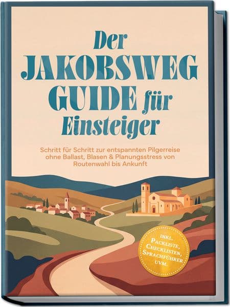 Der Jakobsweg Guide für Einsteiger: Schritt für Schritt zur entspannten Pilgerreise ohne Ballast, Blasen & Planungsstress von Routenwahl bis Ankunft - inkl. Packliste, Checklisten, Sprachführer uvm