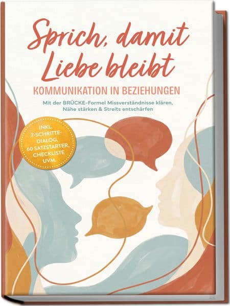 Sprich, damit Liebe bleibt - Kommunikation in Beziehungen: Mit der BRÜCKE-Formel Missverständnisse klären, Nähe stärken & Streits entschärfen -inkl. 7-Schritte-Dialog, 60 Satzstarter, Checkliste uvm