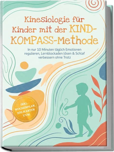 Kinesiologie für Kinder mit der KIND-KOMPASS-Methode: In nur 10 Minuten täglich Emotionen regulieren, Lernblockaden lösen & Schlaf verbessern ohne Trotz - inkl. Wochenplan, SOS-Karten uvm