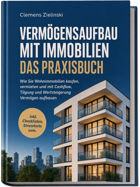 Vermögensaufbau mit Immobilien - Das Praxisbuch: Wie Sie Wohnimmobilien kaufen, vermieten und mit Cashflow, Tilgung und Wertsteigerung Vermögen aufbauen - inkl. Checklisten, Stresstests uvm