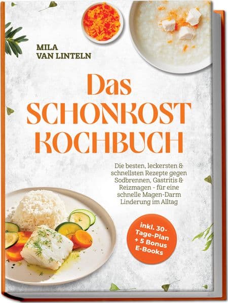Das Schonkost Kochbuch: Die besten, leckersten & schnellsten Rezepte gegen Sodbrennen, Gastritis & Reizmagen - für eine schnelle Magen-Darm Linderung im Alltag - inkl. 30-Tage-Plan + 5 Bonus E-Books