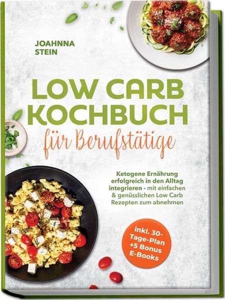 Low Carb Kochbuch für Berufstätige: Ketogene Ernährung erfolgreich in den Alltag integrieren - mit einfachen & genüsslichen Low Carb Rezepten zum abnehmen - inkl. 30-Tage-Plan + 5 Bonus E-Books