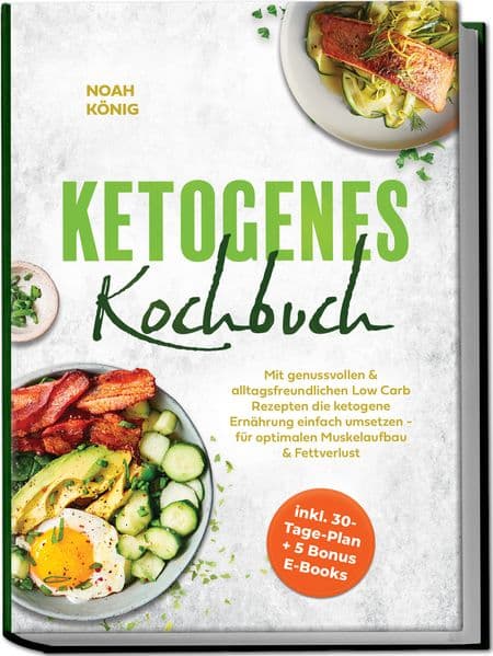 Ketogenes Kochbuch: Mit genussvollen & alltagsfreundlichen Low Carb Rezepten die ketogene Ernährung einfach umsetzen - für optimalen Muskelaufbau & Fettverlust - inkl. 30-Tage-Plan + 5 Bonus E-Books