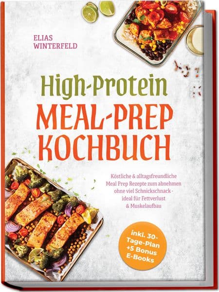 High-Protein Meal-Prep Kochbuch: Köstliche & alltagsfreundliche Meal Prep Rezepte zum abnehmen ohne viel Schnickschnack - ideal für Fettverlust & Muskelaufbau - inkl. 30-Tage-Plan + 5 Bonus E-Books