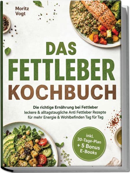 Das Fettleber Kochbuch: Die richtige Ernährung bei Fettleber - leckere & alltagstaugliche Anti Fettleber Rezepte für mehr Energie & Wohlbefinden Tag für Tag - inkl. 30-Tage-Plan + 5 Bonus E-Books