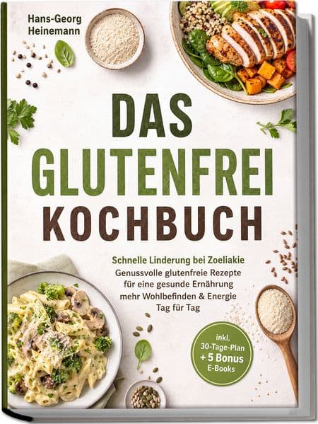 Das Glutenfrei Kochbuch: Schnelle Linderung bei Zoeliakie - Genussvolle glutenfreie Rezepte für eine gesunde Ernährung - mehr Wohlbefinden & Energie Tag für Tag - inkl. 30-Tage-Plan + 5 Bonus E-Books